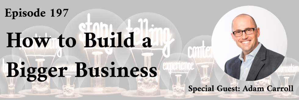 197: How to Build a Bigger Business: Adam Carroll