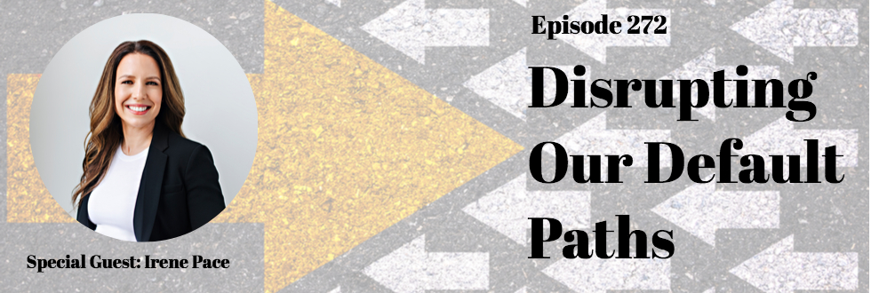 272: Disrupting Our Default Path: Irene Pace