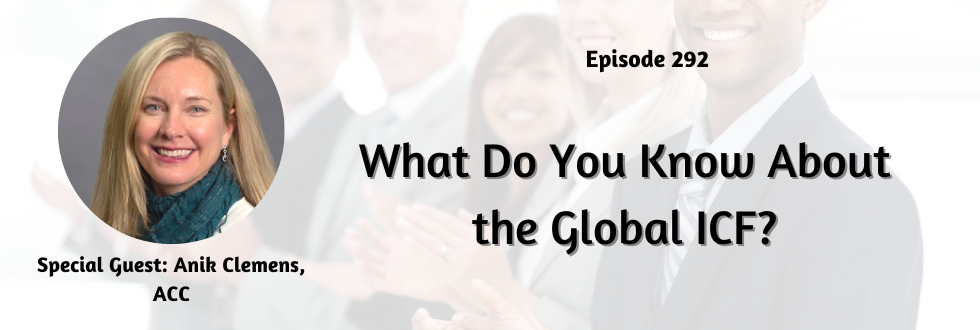 292: What Do You Know About the Global ICF? with Anik Clemens, ACC