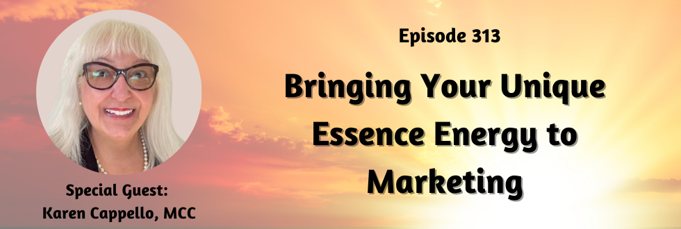313: Bringing Your Unique Essence Energy to Marketing: Karen Cappello, MCC 