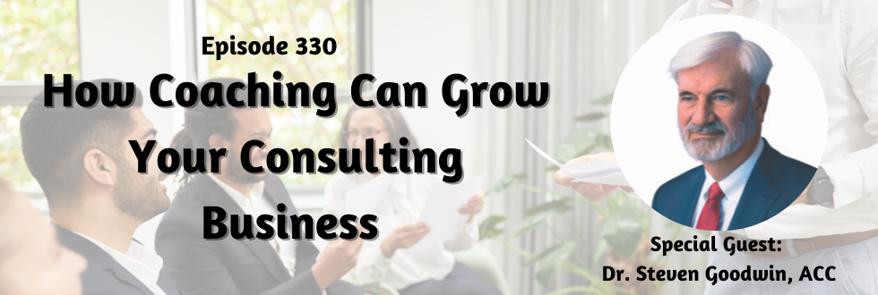 330: How Coaching Can Grow Your Consulting Business: Dr. Steven Goodwin, ACC