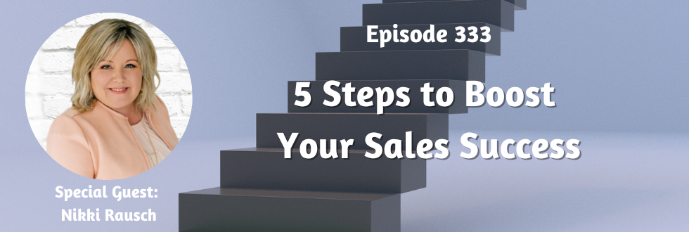333: 5 Steps to Boost Your Sales Success: Nikki Rausch