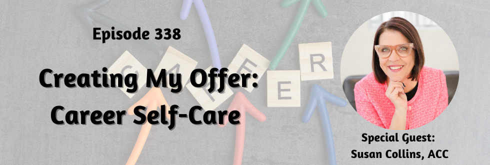 338: Creating My Offer: Career Self-Care: Susan Collins, ACC
