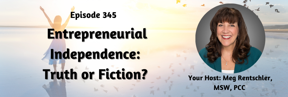 345: Entrepreneurial Independence: Truth or Fiction? Meg Rentschler, MSW, PCC