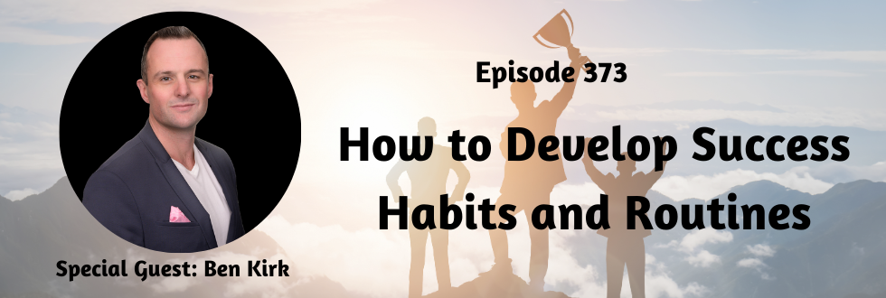 373: How to Develop Success Habits and Routines with Ben Kirk