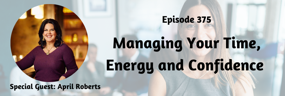 375: Managing Your Time, Energy and Confidence with April Roberts