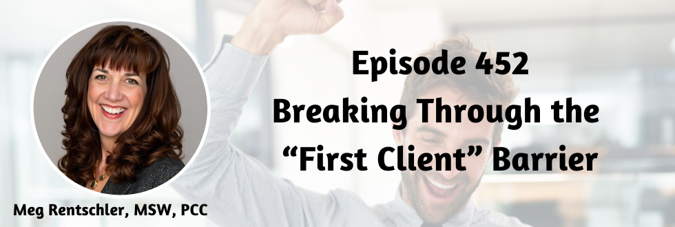 452: Breaking Through the “First Client” Barrier with Meg Rentschler, MSW, PCC
