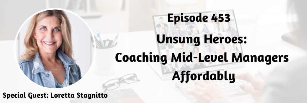 453: Unsung Heroes: Coaching Mid-Level Managers Affordably with Loretta Stagnitto
