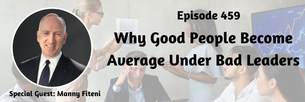 459: Why Good People Become Average under bad Leaders with Manny Fiteni