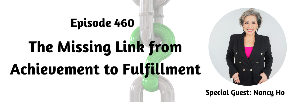 460: The Missing Link from Achievement to Fulfillment with Nancy Ho
