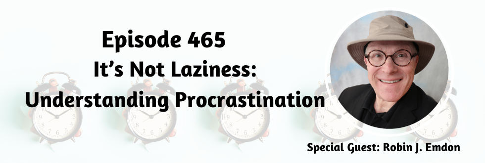 465: It’s Not Laziness: Understanding Procrastination with Robin J. Emdon