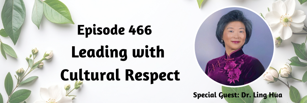 466: Leading with Cultural Respect with Dr. Ling Hua
