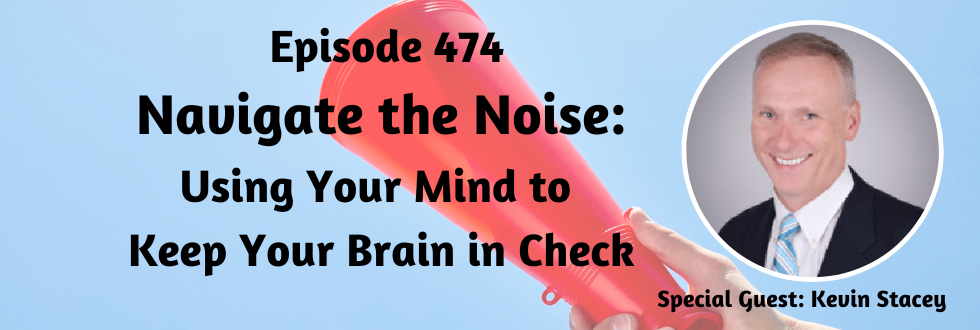 474: Navigate the Noise: Using Your Mind to Keep Your Brain in Check with Kevin Stacey