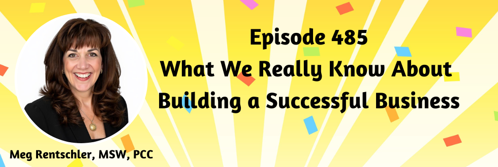 485: What We Really Know About Building a Successful Business with Meg Rentschler, MSW, PCC