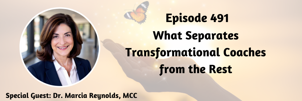 491: What Separates Transformational Coaches from the Rest with Dr. Marcia Reynolds, MCC