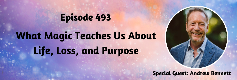 493: What Magic Teaches Us About Life, Loss, and Purpose with Andrew Bennett