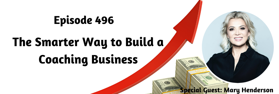 496: The Smarter Way to Build a Coaching Business with Mary Henderson